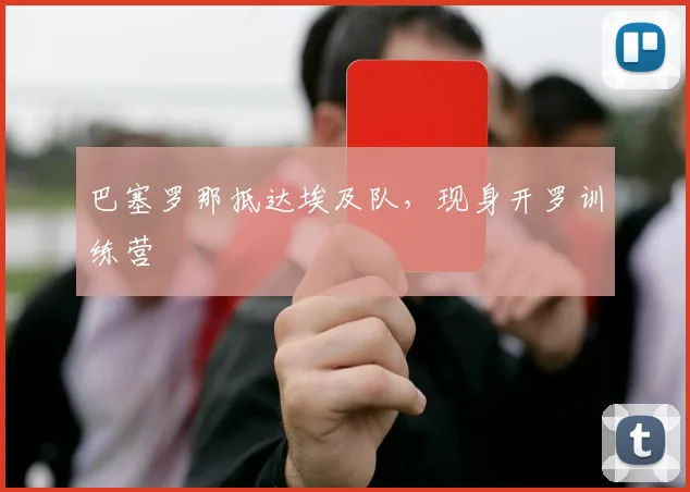 巴塞罗那抵达埃及队，现身开罗训练营