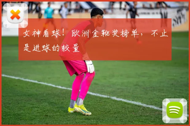 女神看球！欧洲金靴奖榜单，不止是进球的较量