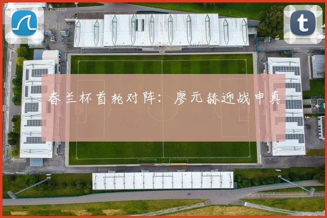 春兰杯首轮对阵：廖元赫迎战申真谞