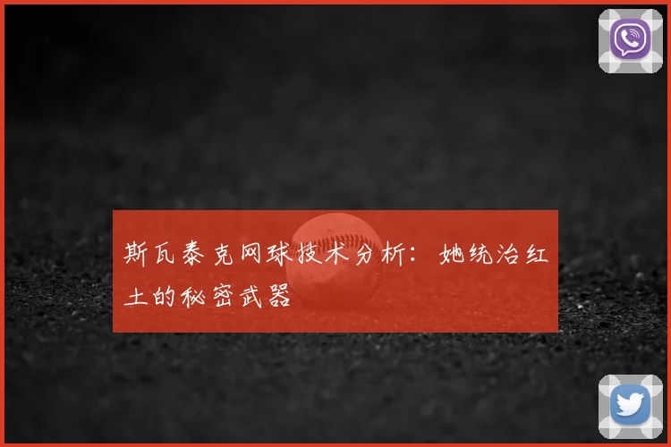 斯瓦泰克网球技术分析：她统治红土的秘密武器