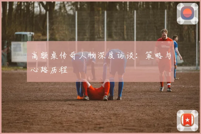 高额桌传奇人物深度访谈：策略与心路历程