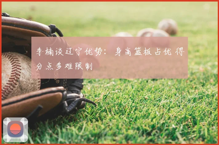 李楠谈辽宁优势：身高篮板占优 得分点多难限制