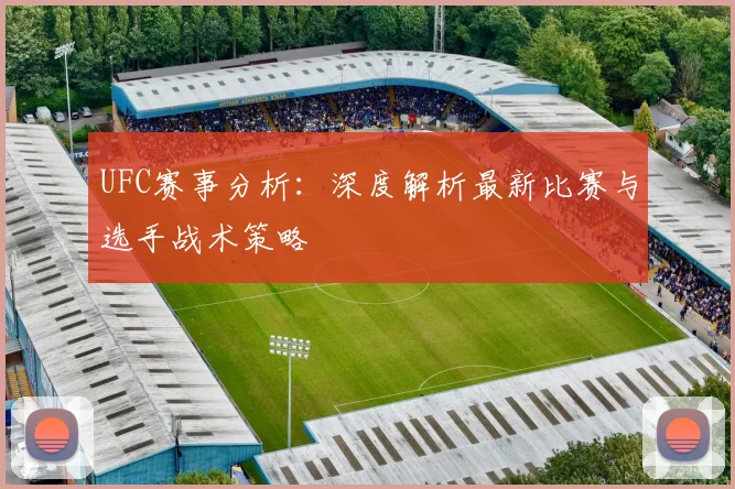UFC赛事分析:深度解析最新比赛与选手战术策略