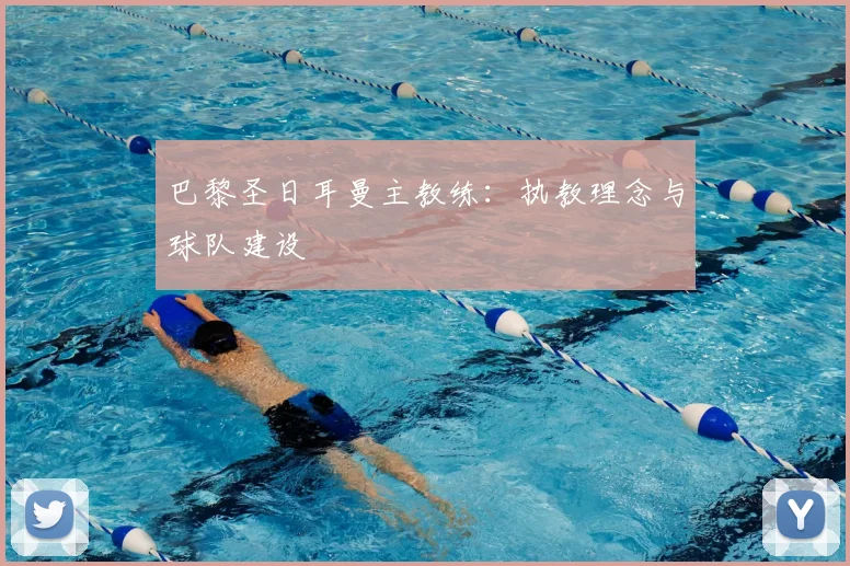 巴黎圣日耳曼主教练：执教理念与球队建设