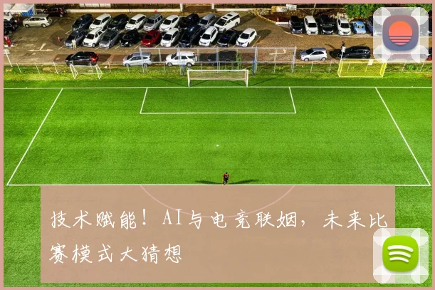 技术赋能！AI与电竞联姻，未来比赛模式大猜想