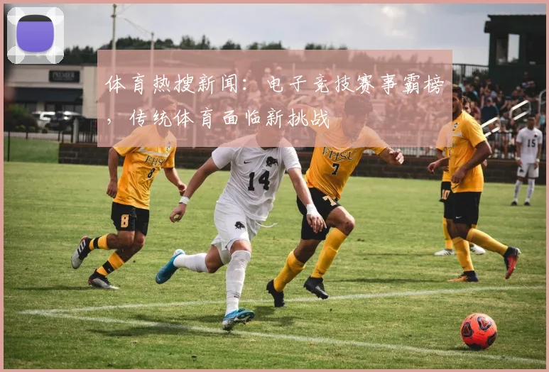 体育热搜新闻：电子竞技赛事霸榜，传统体育面临新挑战