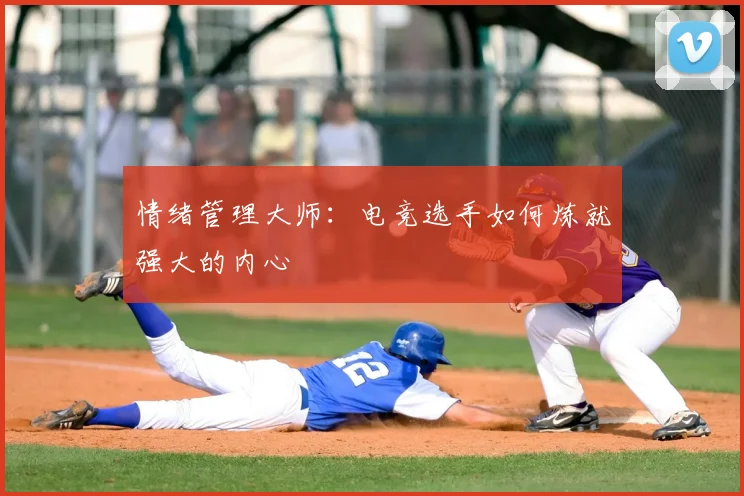 情绪管理大师：电竞选手如何炼就强大的内心