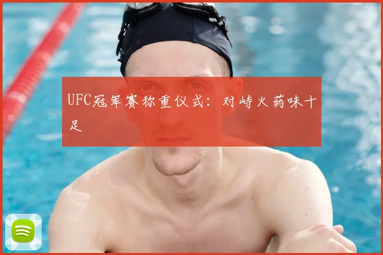 UFC冠军赛称重仪式：对峙火药味十足