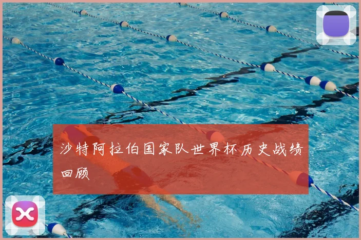 沙特阿拉伯国家队世界杯历史战绩回顾