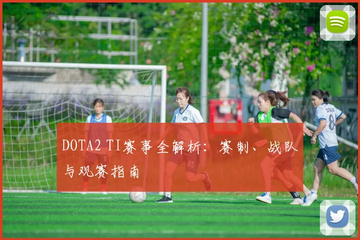 DOTA2 TI赛事全解析：赛制、战队与观赛指南