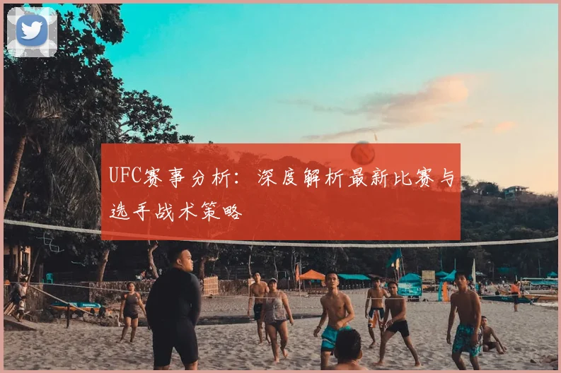 UFC赛事分析：深度解析最新比赛与选手战术策略