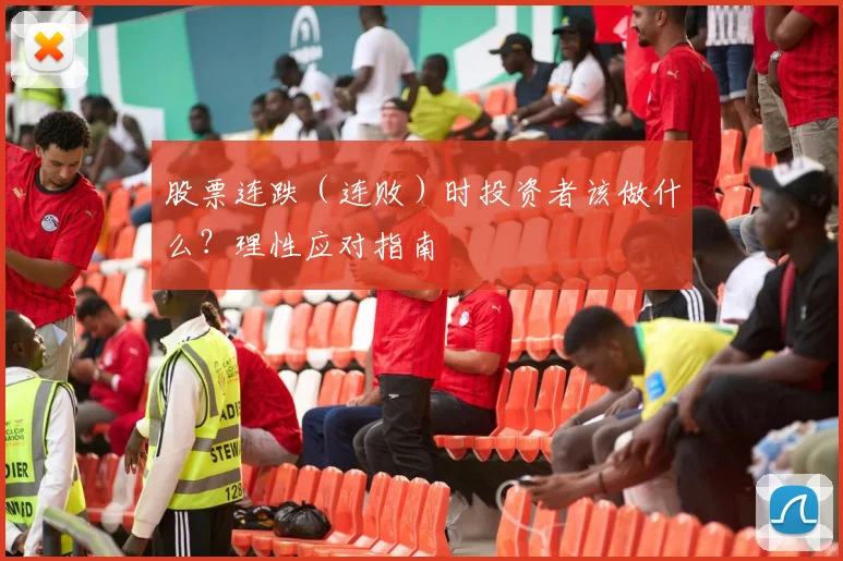 股票连跌（连败）时投资者该做什么？理性应对指南