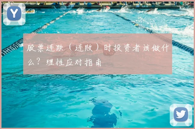 股票连跌（连败）时投资者该做什么？理性应对指南