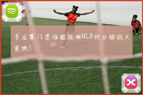 季后赛门票谁能抢滩MLB积分榜战火重燃！