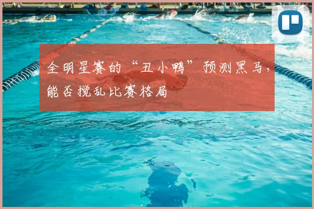 全明星赛的“丑小鸭”预测黑马，能否搅乱比赛格局