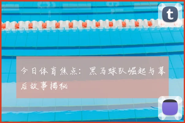 今日体育焦点：黑马球队崛起与幕后故事揭秘