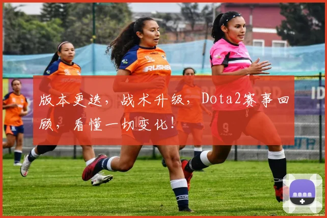 版本更迭，战术升级，Dota2赛事回顾，看懂一切变化！