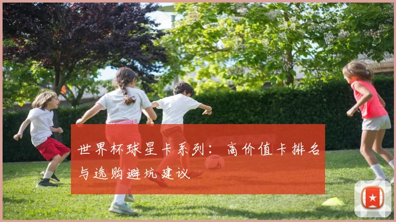 世界杯球星卡系列：高价值卡排名与选购避坑建议