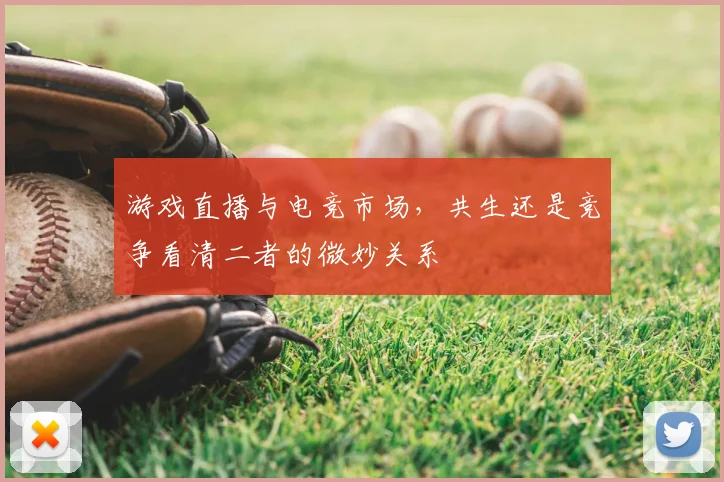 游戏直播与电竞市场，共生还是竞争看清二者的微妙关系