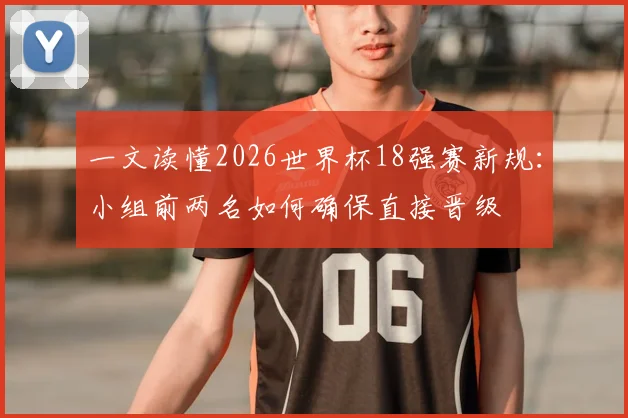 一文读懂2026世界杯18强赛新规：小组前两名如何确保直接晋级