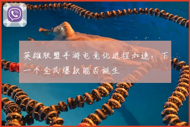 英雄联盟手游电竞化进程加速，下一个全民爆款能否诞生