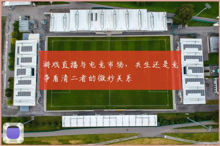 游戏直播与电竞市场，共生还是竞争看清二者的微妙关系