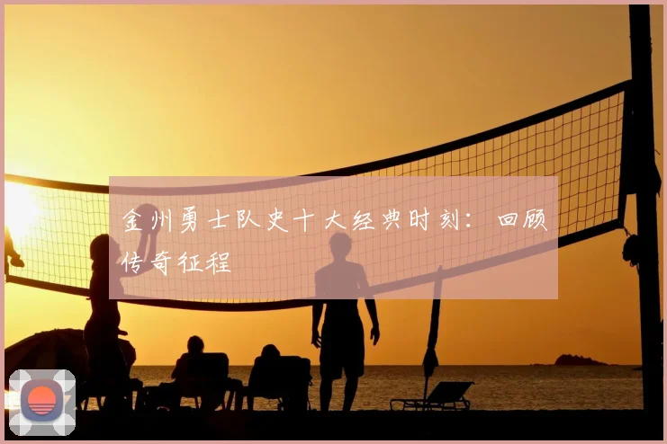 金州勇士队史十大经典时刻：回顾传奇征程