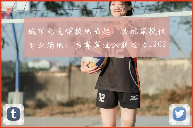 城市电竞馆拔地而起，为玩家提供专业场地，为赛事注入新活力_20260526073447