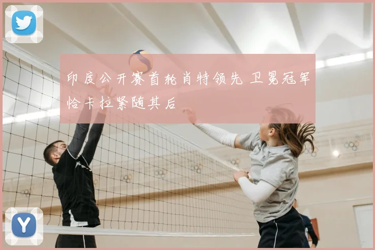 印度公开赛首轮肖特领先 卫冕冠军恰卡拉紧随其后